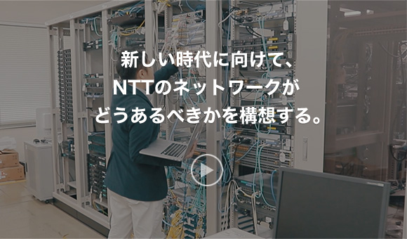 新しい時代に向けて、NTTのネットワークがどうあるべきかを構想する。